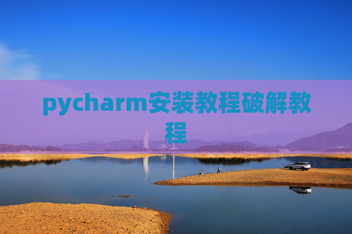 pycharm安装教程破解教程 pycharm安装教程破解教程